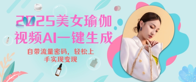 2025瑜伽美女视频，简单流量变现新玩法-云创项目库
