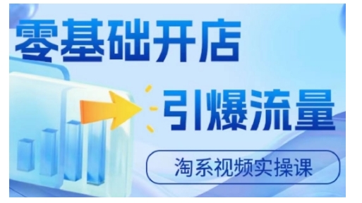 淘宝电商视频实操课，零基础开店，引爆流量-云创项目库