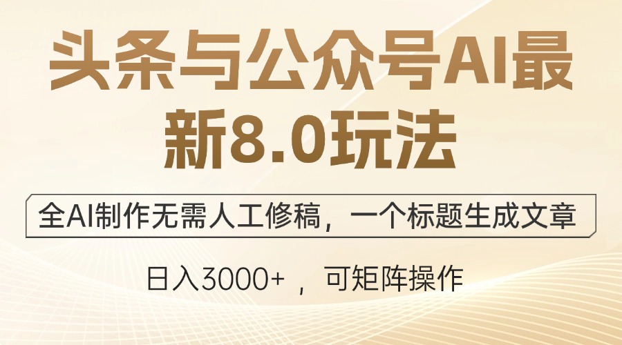 头条与公众号AI最新8.0玩法，全AI制作无需人工修稿，一个标题生成文章…-云创项目库