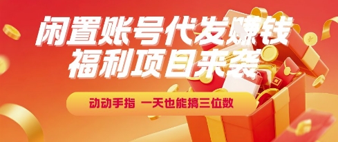 福利项目来袭，闲置账号代发挣钱，动动手指，一天也能搞三位数【揭秘】-云创项目库