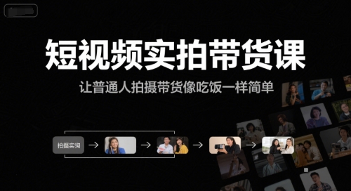 短视频实拍带货课，让普通人拍摄带货像吃饭一样简单-云创项目库