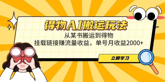 得物AI搬运玩法，从某书搬运到得物，挂载链接赚流量收益，单号月收益2000+-云创项目库
