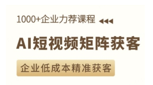 AI短视频矩阵获客实操课，企业低成本精准获客-云创项目库