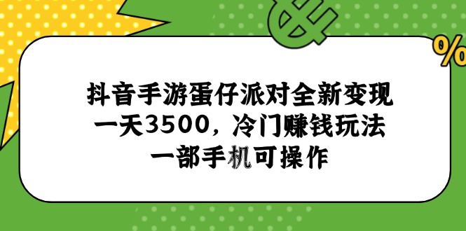 抖音手游蛋仔派对全新变现，一天3500，冷门赚钱玩法，一部手机可操作-云创项目库