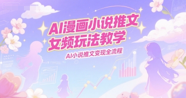 AI漫画小说推文女频玩法教学，AI小说推文变现全流程-云创项目库