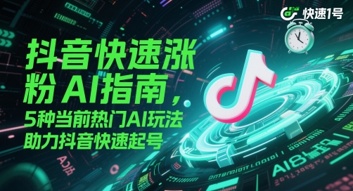 抖音快速涨粉AI指南，5种当前热门AI玩法，助力抖音快速起号-云创项目库