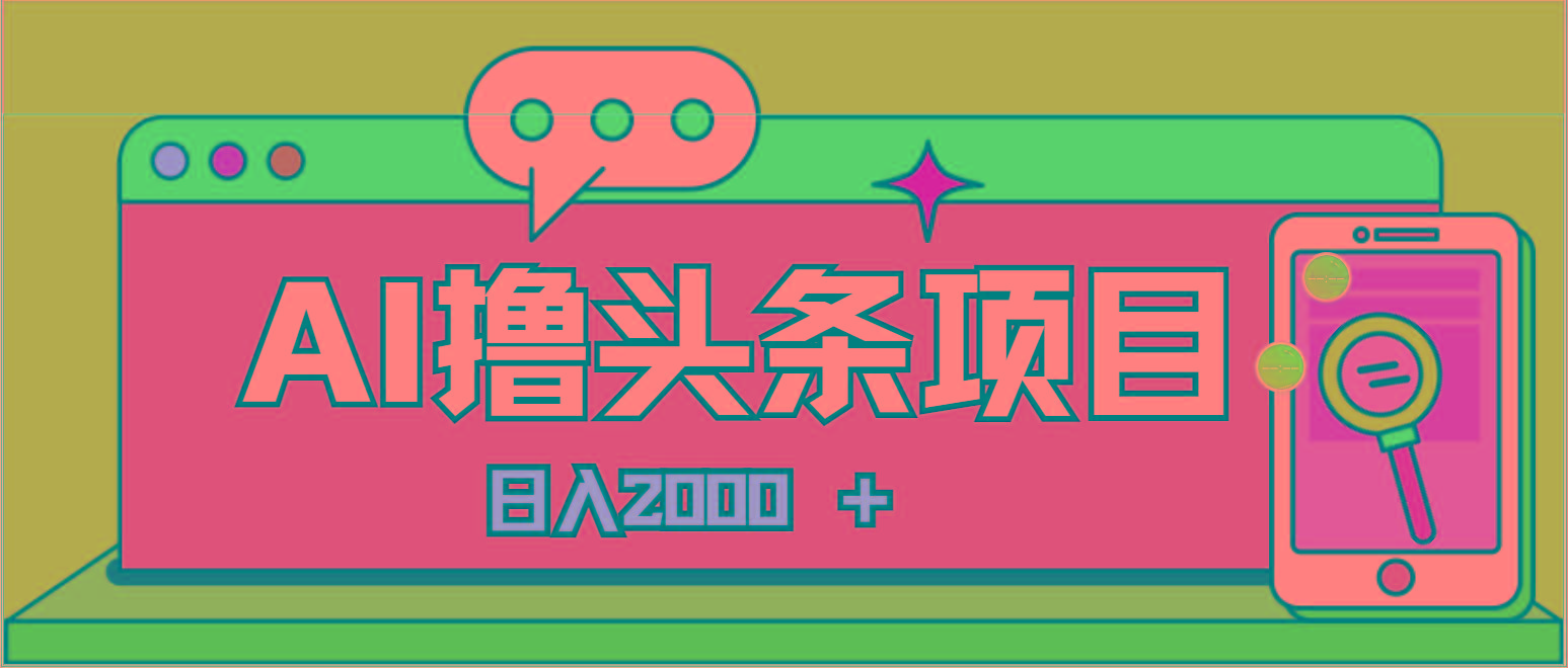 AI今日头条，当日建号，次日盈利，适合新手，每日收入超2000元的好项目-云创项目库