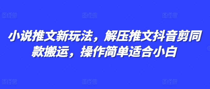 小说推文新玩法，解压推文抖音剪同款搬运，操作简单适合小白-云创项目库