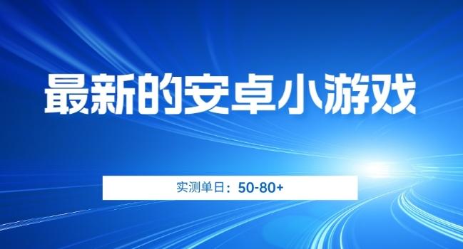 最新的安卓小游戏，实测日入50-80+【揭秘】-云创项目库
