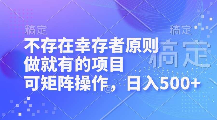 不存在幸存者原则，做就有的项目，可矩阵操作，日入500+-云创项目库