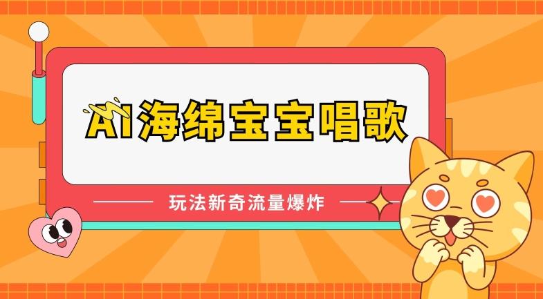 AI海绵宝宝唱歌，玩法新奇，流量爆炸【揭秘】-云创项目库