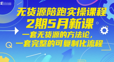 无货源陪跑实操课程2期5月新课，一套无货源的方法论，一套完整的可复制化流程-云创项目库