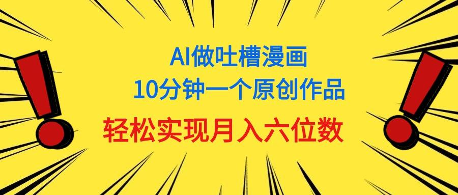 用AI做中式吐槽漫画，10分钟一个原创作品，轻松实现月入6位数-云创项目库