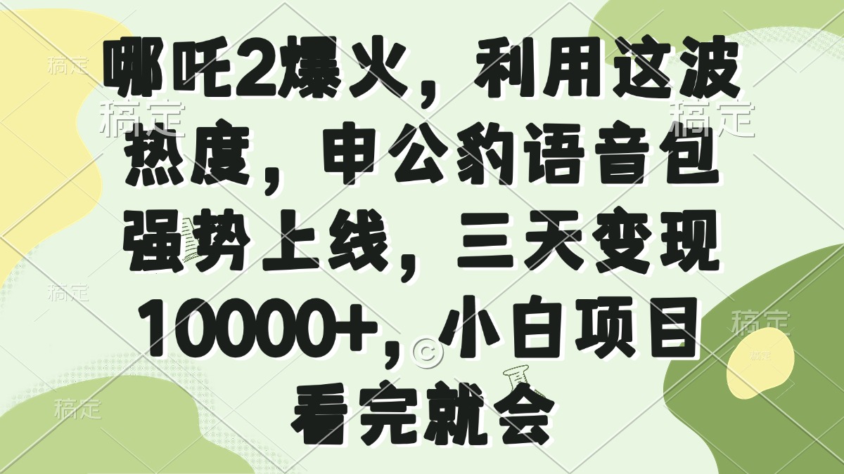 哪吒2爆火，利用这波热度，申公豹语音包强势上线，三天变现10000+，小…-云创项目库
