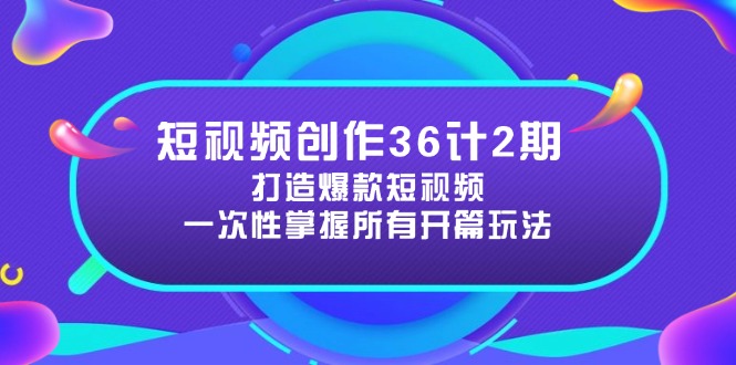 短视频创作36计2期：打造爆款短视频所需的各类开篇技巧，提升视频吸引力-云创项目库