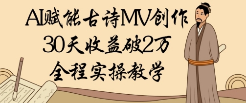 AI赋能古诗MV创作：30天收益破1W，全程实操教学-云创项目库