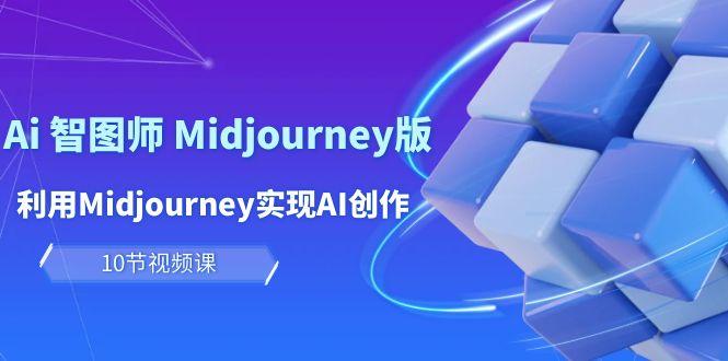 (10066期)玩赚Ai 智图师 Midjourney版：利用Midjourney实现AI创作及变现(10节课)-云创项目库