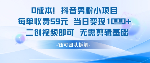 0成本，抖音男粉小项目 每单收费59元当日变现1k+ 二创视频即可无需剪辑基础-云创项目库