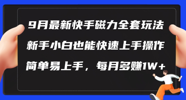 9月最新快手磁力玩法，新手小白也能操作，简单易上手，每月多赚1W+【揭秘】-云创项目库