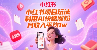 小红书项目玩法，利用AI快速涨粉，月收入平均1w+-云创项目库