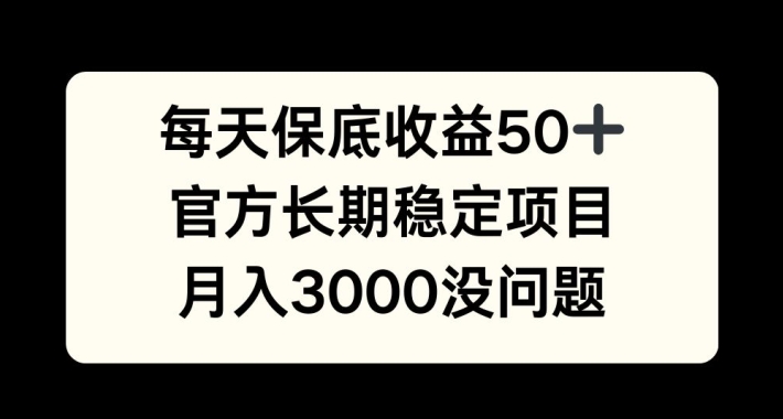每天收益保底50+，官方长期稳定项目，月入3000没问题【揭秘】-云创项目库