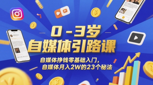 0-3岁自媒体引路课，自媒体挣钱零基础入门，自媒体月入2W的23个秘法-云创项目库
