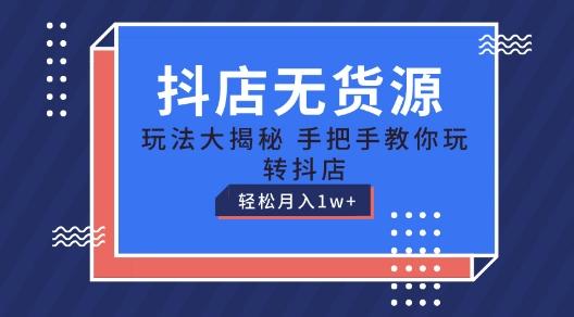 抖店无货源玩法，保姆级教程手把手教你玩转抖店，轻松月入1W+【揭秘】-云创项目库