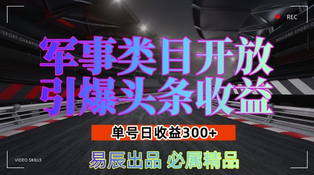 军事类目开放引爆头条收益，单号日入3张，新手也能轻松实现收益暴涨【揭秘】-云创项目库