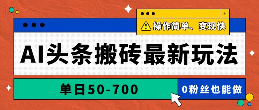 AI头条搬砖最新玩法，单日50-700，AI写文章，操作简单，变现快-云创项目库