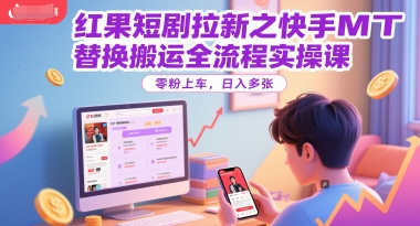 红果短剧拉新之快手MT替换搬运全流程实操课，零粉上车，日入多张-云创项目库