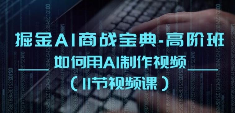 掘金AI商战宝典-高阶班：如何用AI制作视频(11节视频课)-云创项目库