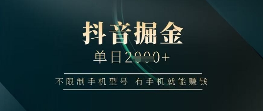 抖音掘金单日收益上千，不限制手机型号，有手机就能挣钱【揭秘】-云创项目库
