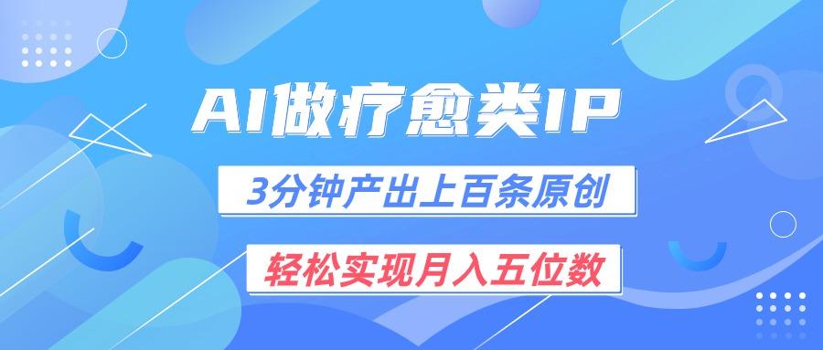 用AI做疗愈IP，3分钟可产出上百条原创，轻松实现月入五位数-云创项目库