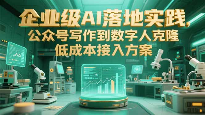 企业级AI落地实践，公众号写作到数字人克隆，低成本接入方案-云创项目库
