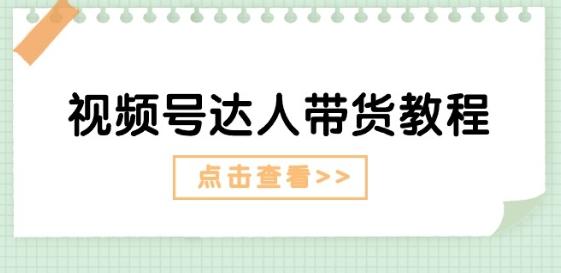 视频号达人带货教程：达人剧情打法(长期)+达人带货广告(短期)-云创项目库