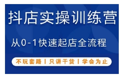 抖音小店实操训练营，从0-1快速起店全流程，不玩套路，只讲干货，学会为止-云创项目库