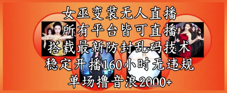 女巫变装直播最新玩法，所有直播平台皆可操作，稳定开播160小时无违规，单场撸音浪2k+-云创项目库