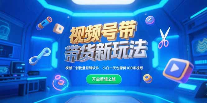 视频号带货新玩法，视频二创批量剪辑软件，小白一天也能剪100条视频-云创项目库