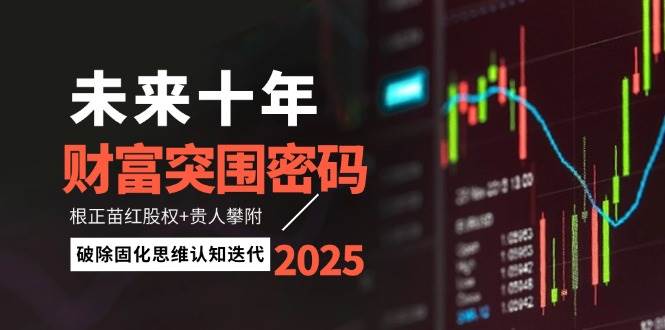 未来十年财富突围密码：根正苗红股权+贵人攀附，破除固化思维认知迭代-云创项目库