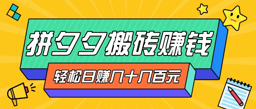 拼夕夕搬砖零撸新手小白可做，三重获利稳稳变现，无脑操作日入几十几百元-云创项目库
