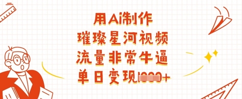 用Ai制作璀璨星河视频，流量非常牛逼，单日变现多张-云创项目库