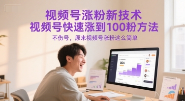 视频号涨粉新技术，视频号快速涨到100粉方法，不伤号，原来视频号涨粉这么简单-云创项目库