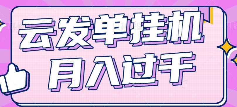云发单挂机赚钱项目，零成本零门槛，新手躺平也能月入过千！-云创项目库