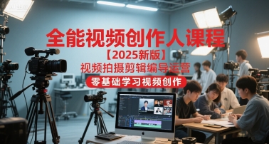 全能视频创作人课程【2025新版】视频拍摄剪辑编导运营，零基础学习视频创作-云创项目库