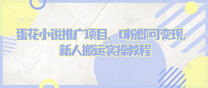 蛋花小说推文项目，0粉即可变现，新人搬运实操教程-云创项目库