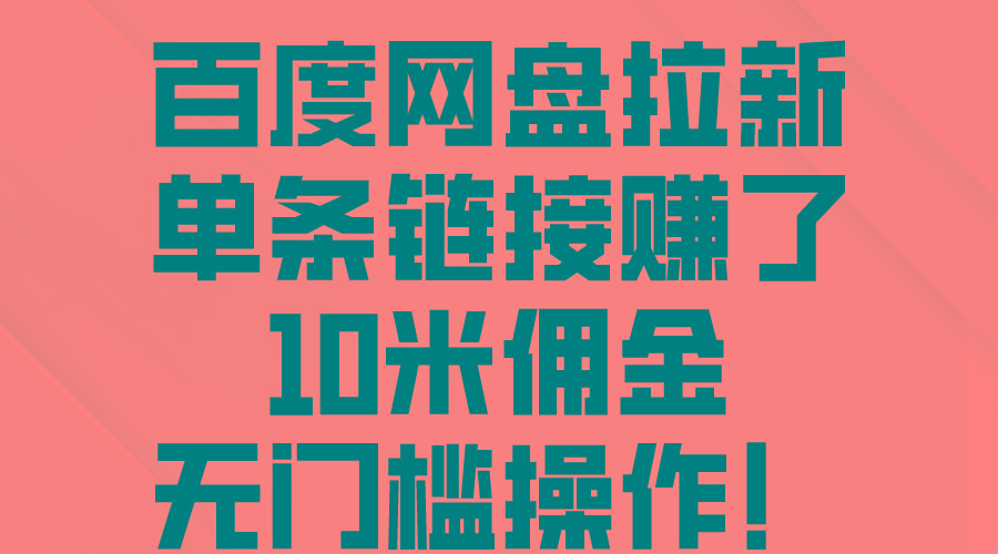 百度网盘拉新，单条链接赚了10米佣金，无门槛操作！-云创项目库
