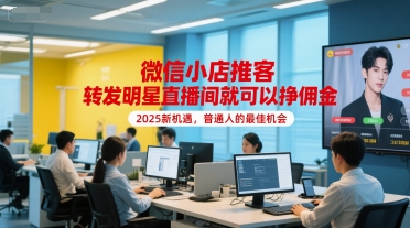 微信小店推客，转发明星直播间就可以挣佣金，2025新机遇，普通人的最佳机会-云创项目库
