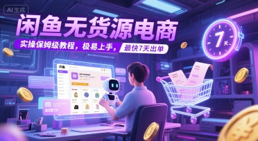 闲鱼无货源电商，实操保姆级教程，极易上手，最快7天出单-云创项目库