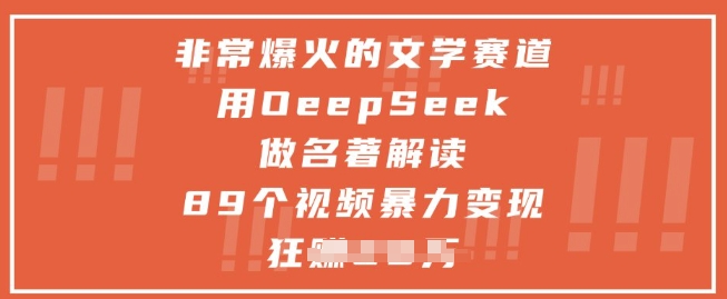 非常爆火的文学赛道，用deepseek做名著解读 ，89个视频暴力变现1w+-云创项目库
