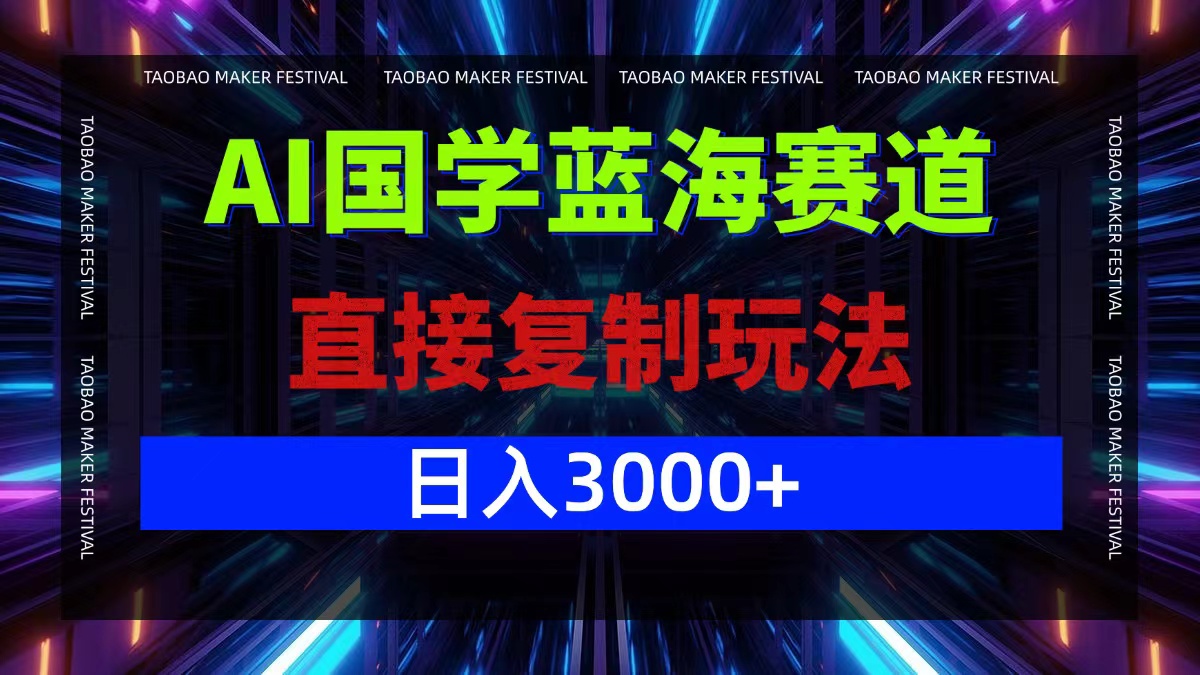AI国学蓝海赛道，直接复制玩法，轻松日入3000+-云创项目库